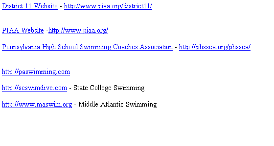 Text Box: District 11 Website - http://www.piaa.org/district11/PIAA Website -http://www.piaa.org/Pennsylvania High School Swimming Coaches Association - http://phssca.org/phssca/http://paswimming.comhttp://scswimdive.com - State College Swimminghttp://www.maswim.org - Middle Atlantic Swimming