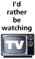 I'd rather be watching television... (not)